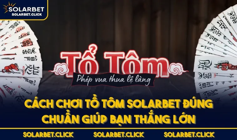 Cách Chơi Tổ Tôm SOLARBET Đúng Chuẩn Giúp Bạn Thắng Lớn