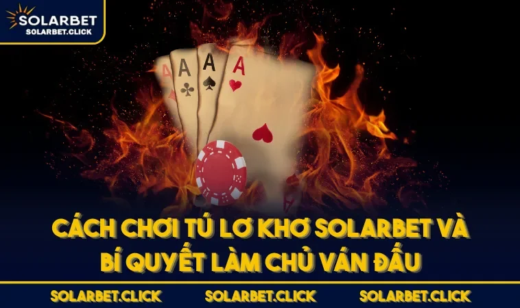 Cách Chơi Tú Lơ Khơ SOLARBET Và Bí Quyết Làm Chủ Ván Đấu