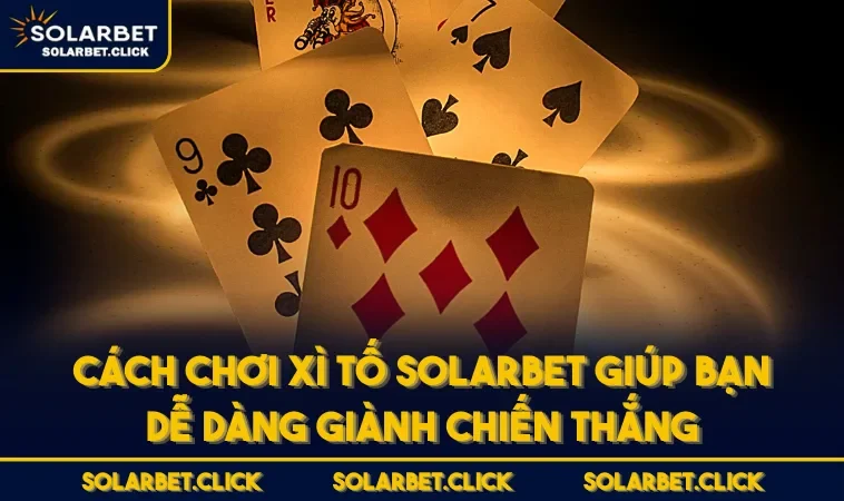 Cách Chơi Xì Tố SOLARBET Giúp Bạn Dễ Dàng Giành Chiến Thắng