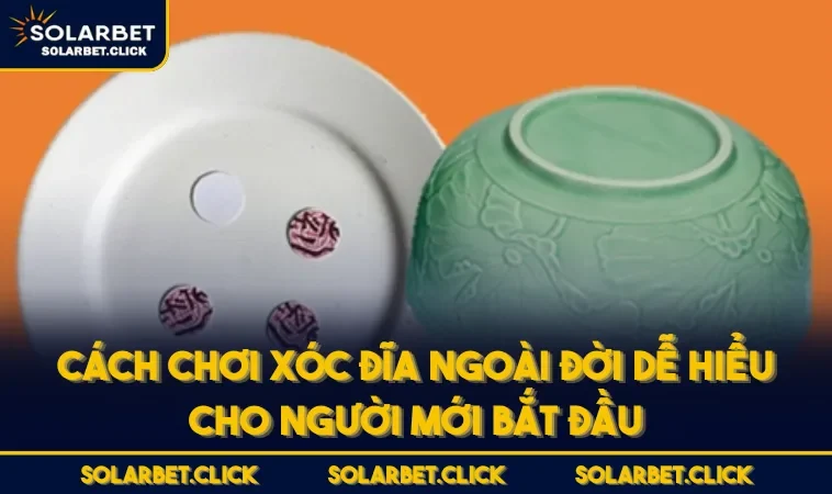 Cách Chơi Xóc Đĩa Ngoài Đời Dễ Hiểu Cho Người Mới Bắt Đầu