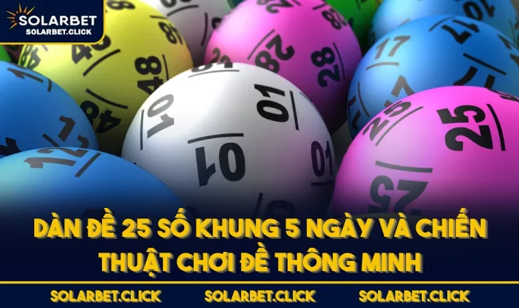 Dàn Đề 25 Số Khung 5 Ngày Và Chiến Thuật Chơi Đề Thông Minh